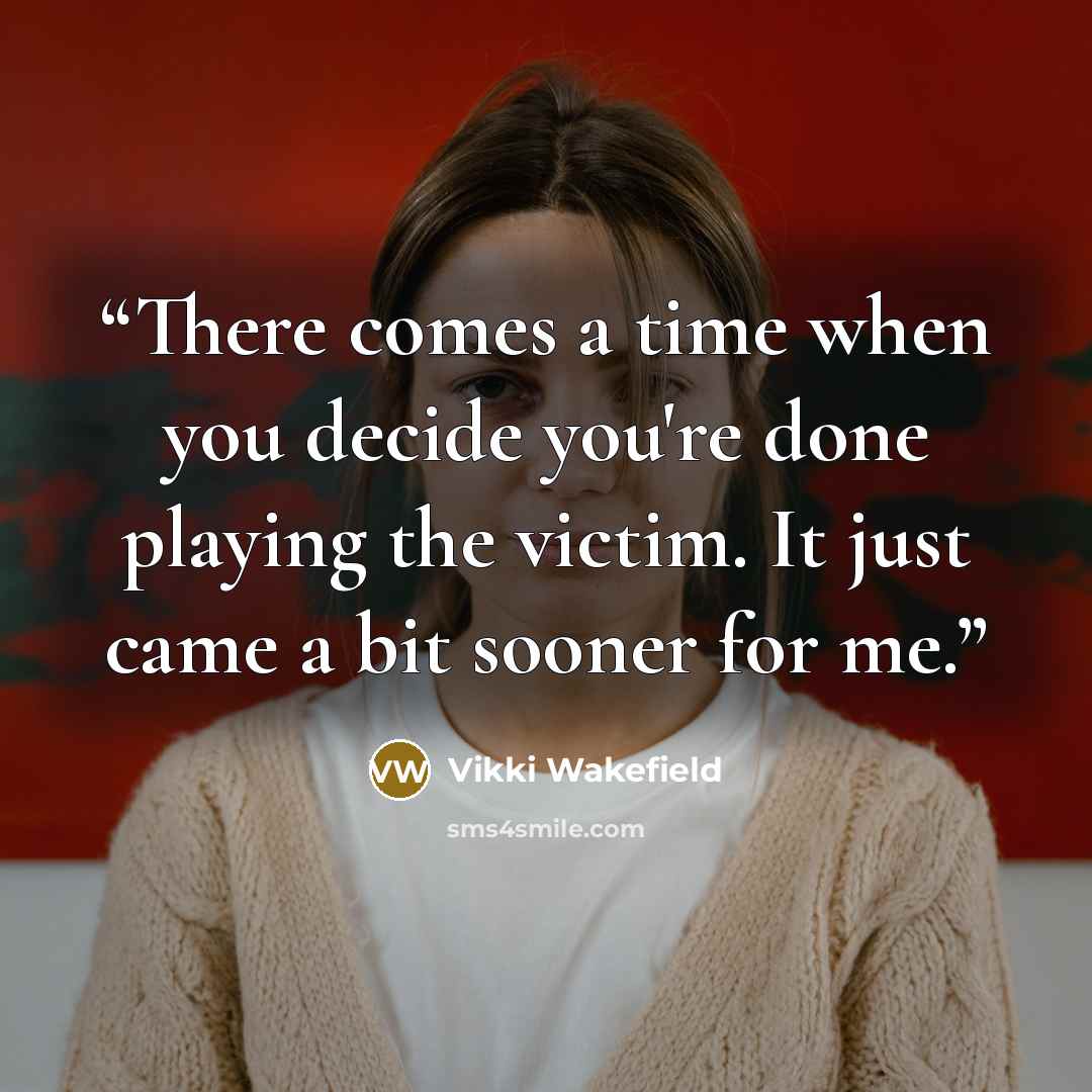 “There comes a time when you decide you're done playing the victim. It just came a bit sooner for me.” quote by Vikki Wakefield