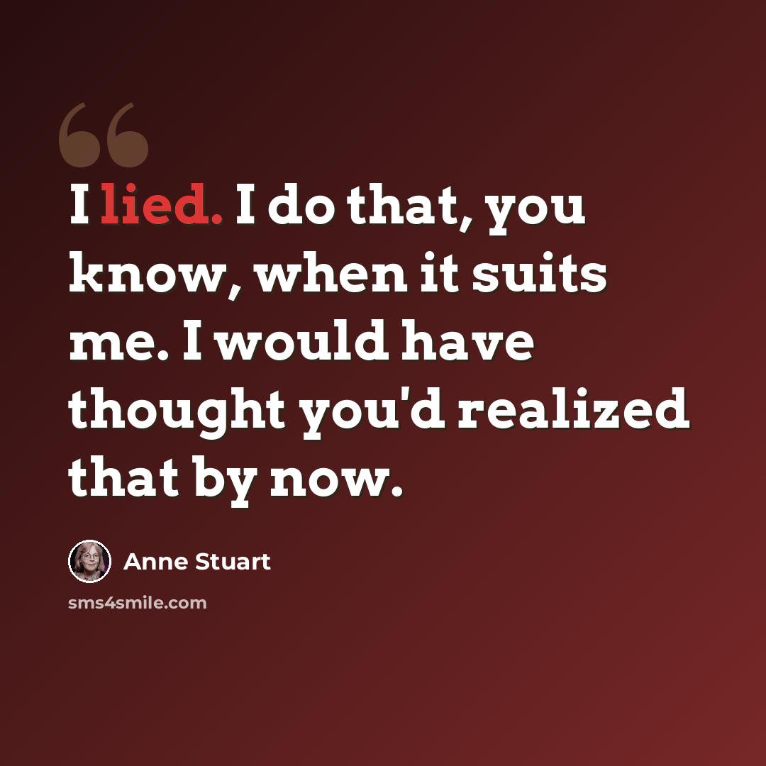 “I lied. I do that, you know, when it suits me. I would have thought you'd realized that by now.” quote by Anne Stuart