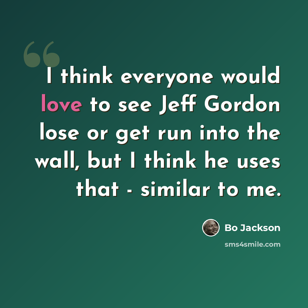 “I think everyone would love to see Jeff Gordon lose or get run into the wall, but I think he uses that - similar to me.” quote by Bo Jackson