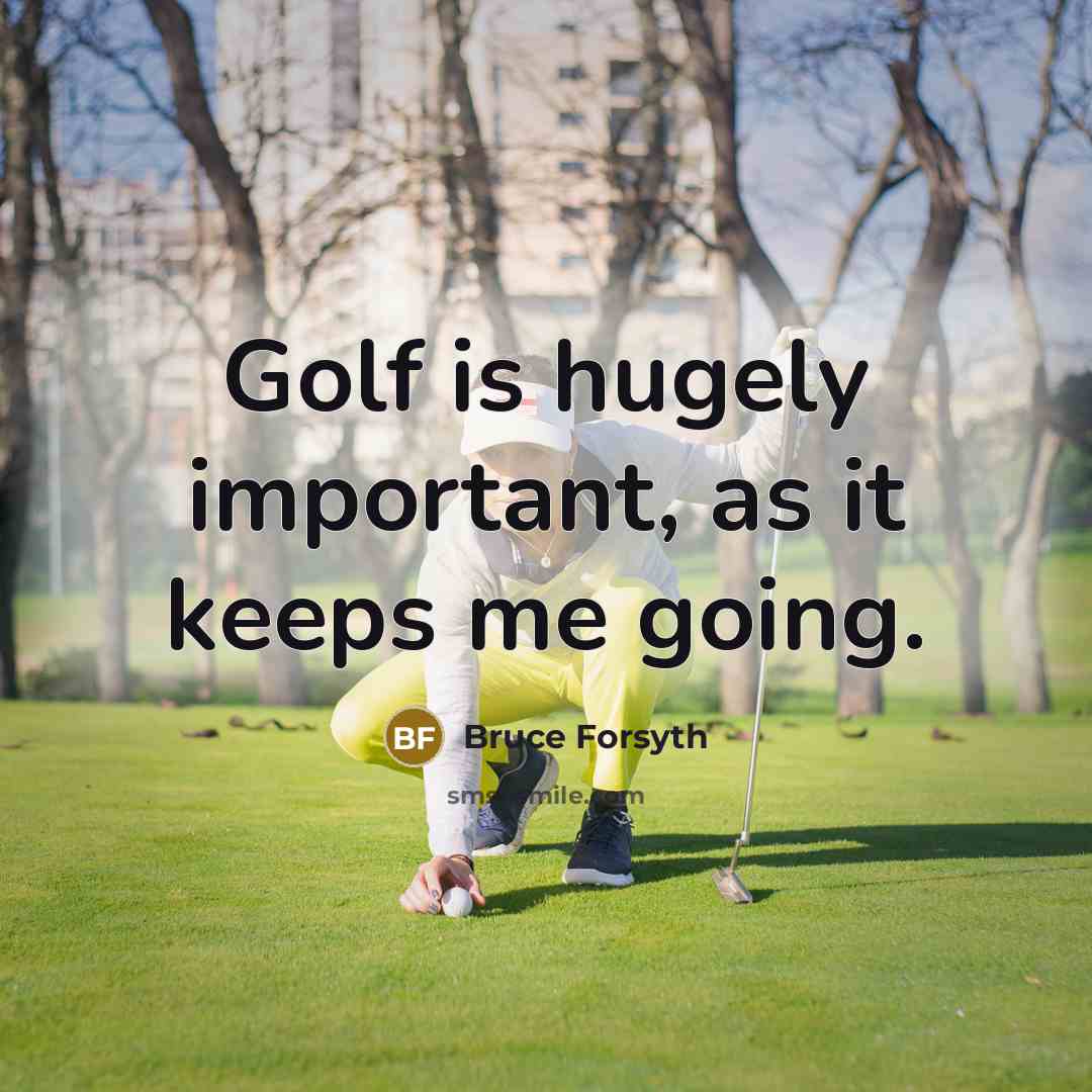 “Golf is hugely important, as it keeps me going.” quote by Bruce Forsyth