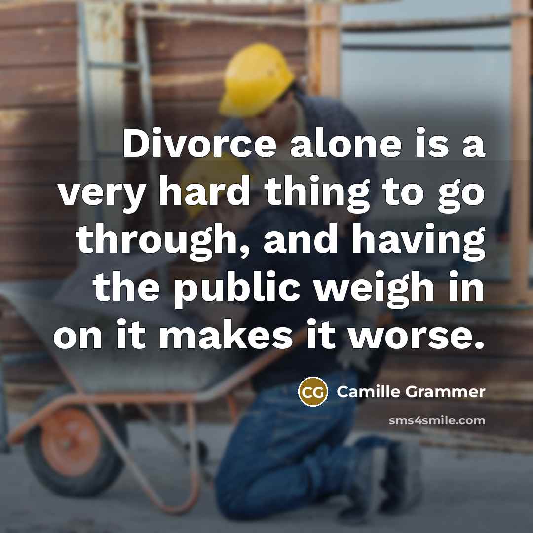 “Divorce alone is a very hard thing to go through, and having the public weigh in on it makes it worse.” quote by Camille Grammer