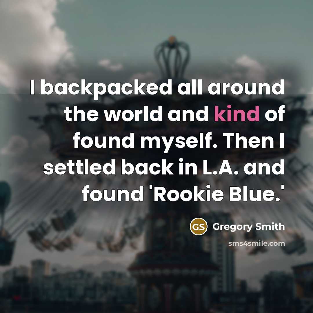 “I backpacked all around the world and kind of found myself. Then I settled back in L.A. and found 'Rookie Blue.'” quote by Gregory Smith