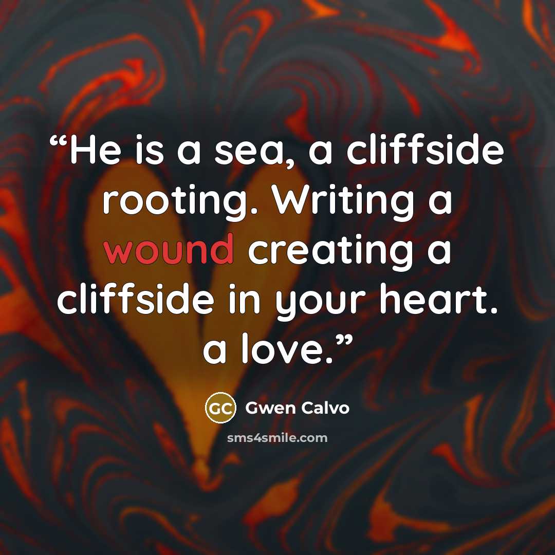 “He is a sea, a cliffside rooting. Writing a wound creating a cliffside in your heart. a love.” quote by Gwen Calvo