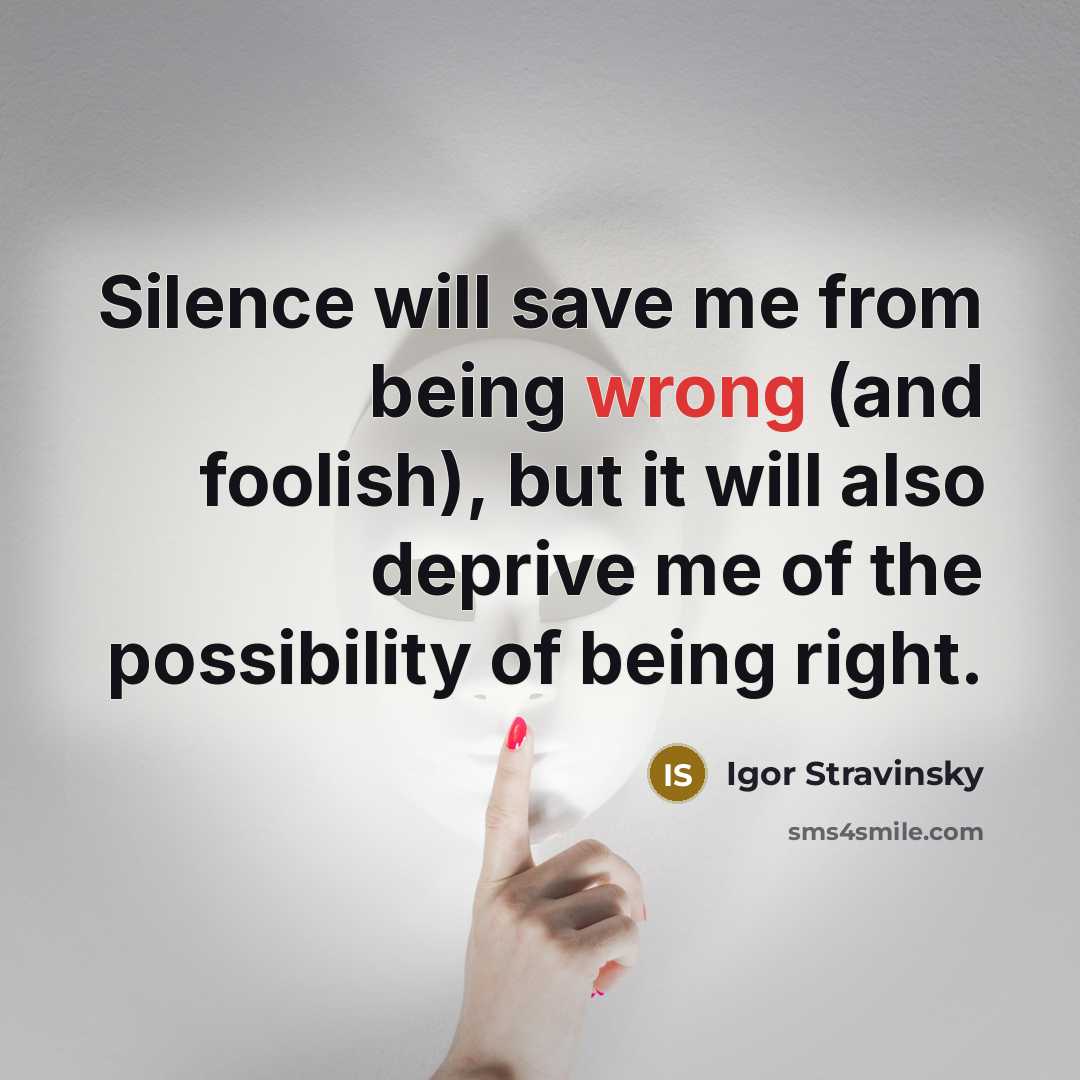 “Silence will save me from being wrong (and foolish), but it will also deprive me of the possibility of being right.” quote by Igor Stravinsky