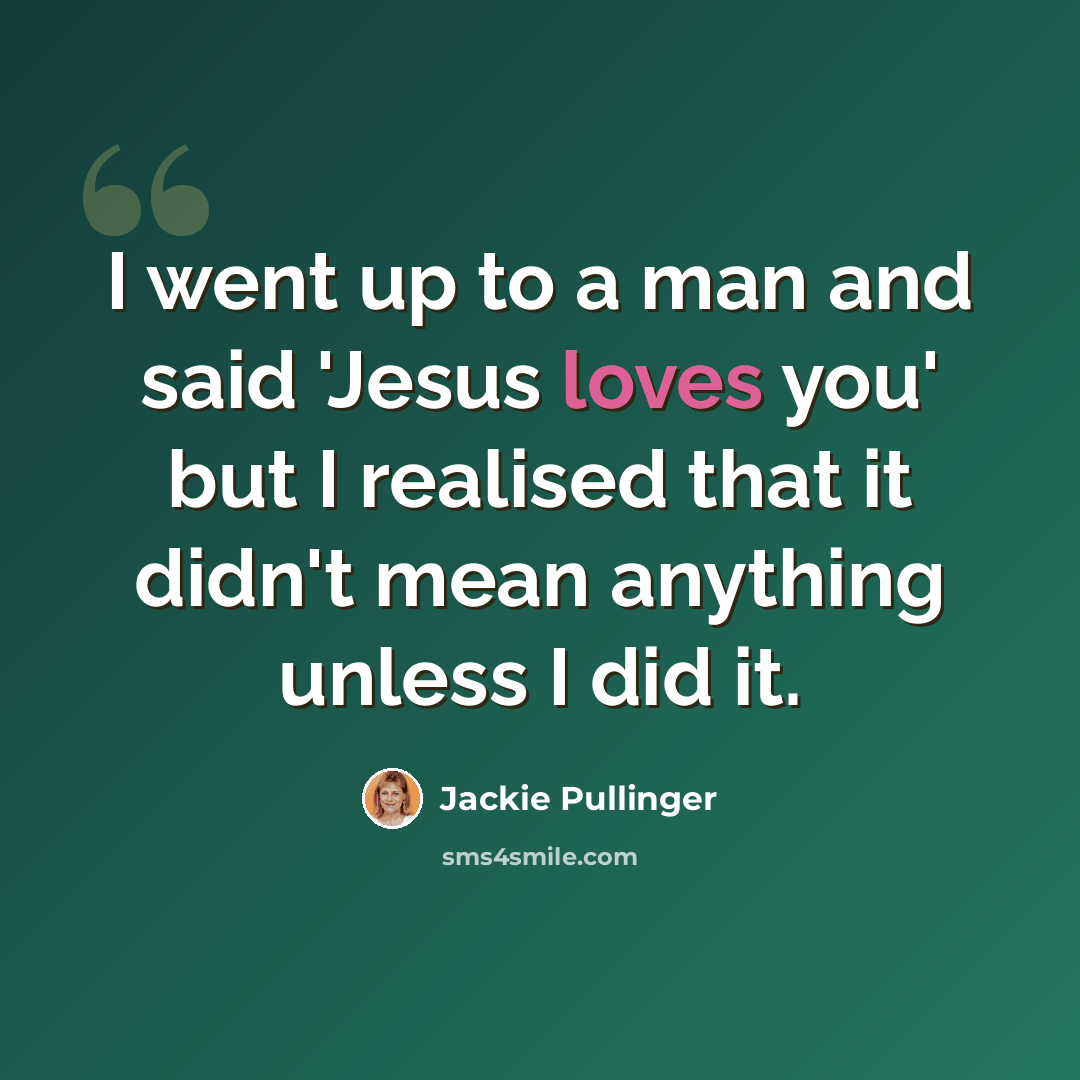 “I went up to a man and said 'Jesus loves you' but I realised that it didn't mean anything unless I did it.” quote by Jackie Pullinger