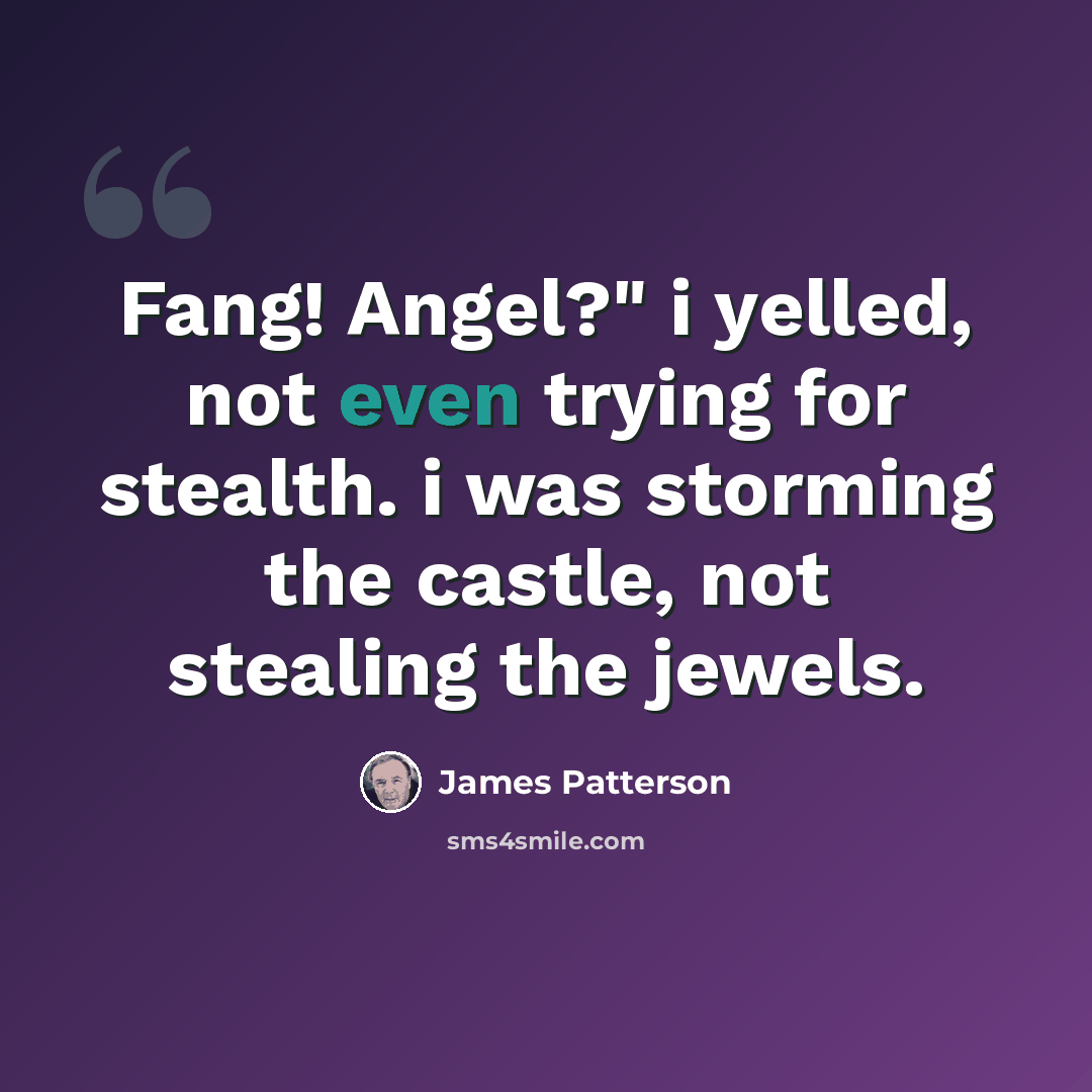 “Fang! Angel?" i yelled, not even trying for stealth. i was storming the castle, not stealing the jewels.” quote by James Patterson