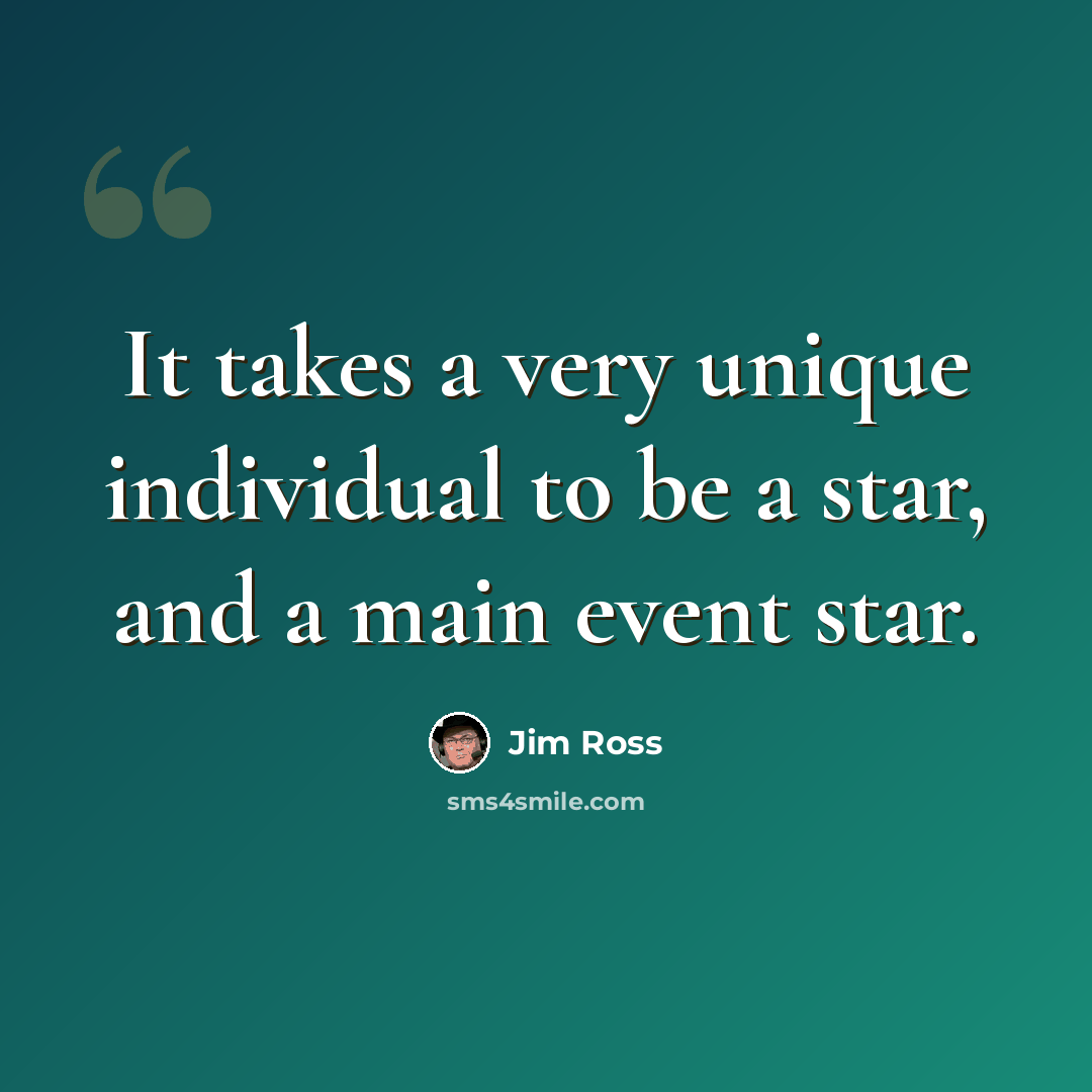 “It takes a very unique individual to be a star, and a main event star.” quote by Jim Ross