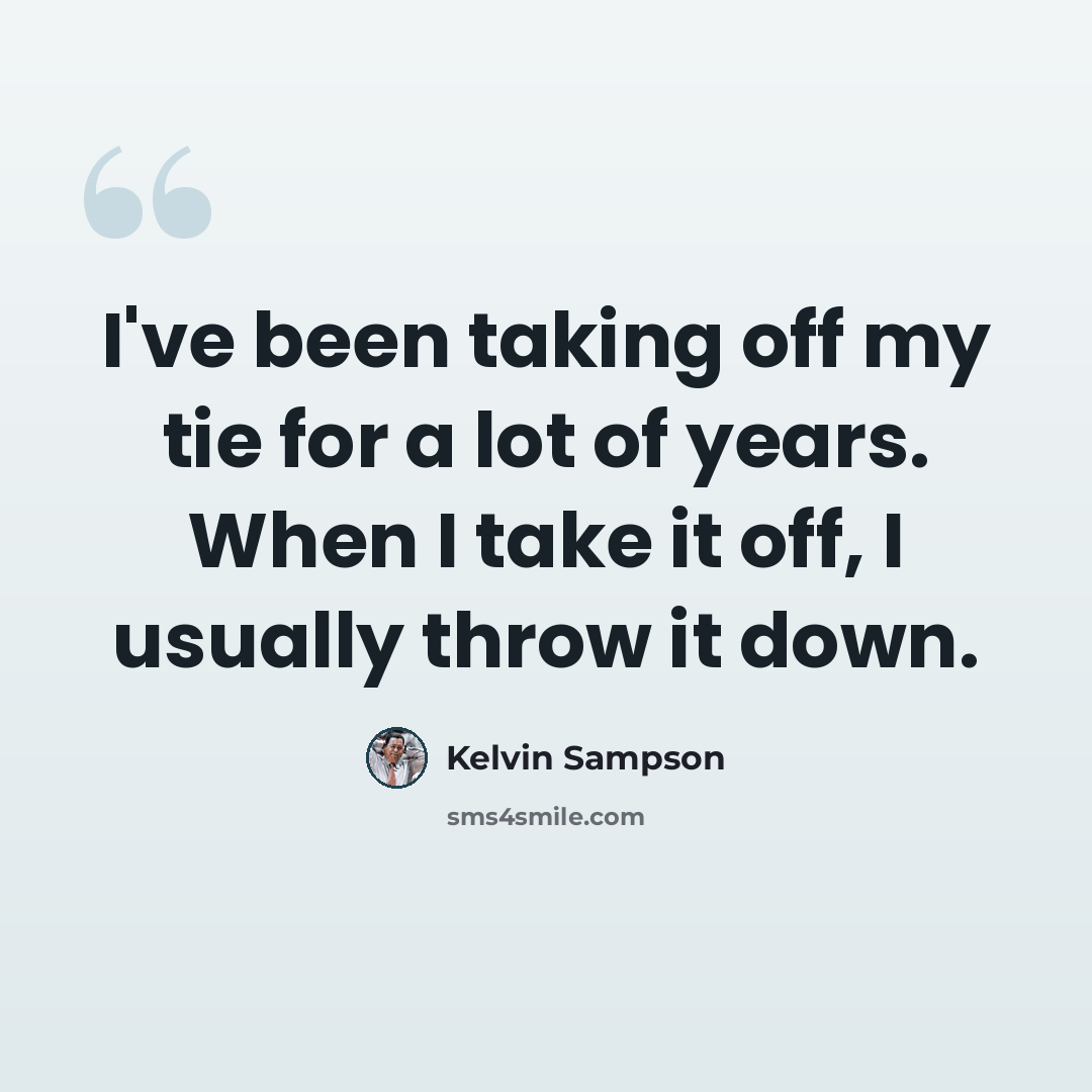 “I've been taking off my tie for a lot of years. When I take it off, I usually throw it down.” quote by Kelvin Sampson