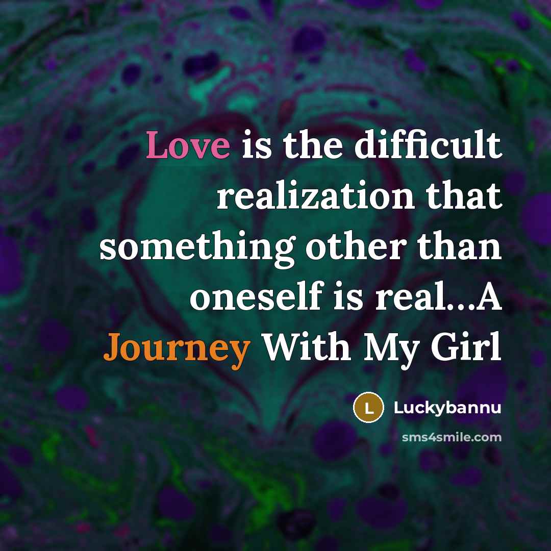 “Love is the difficult realization that something other than oneself is real…A Journey With My Girl” quote by Luckybannu
