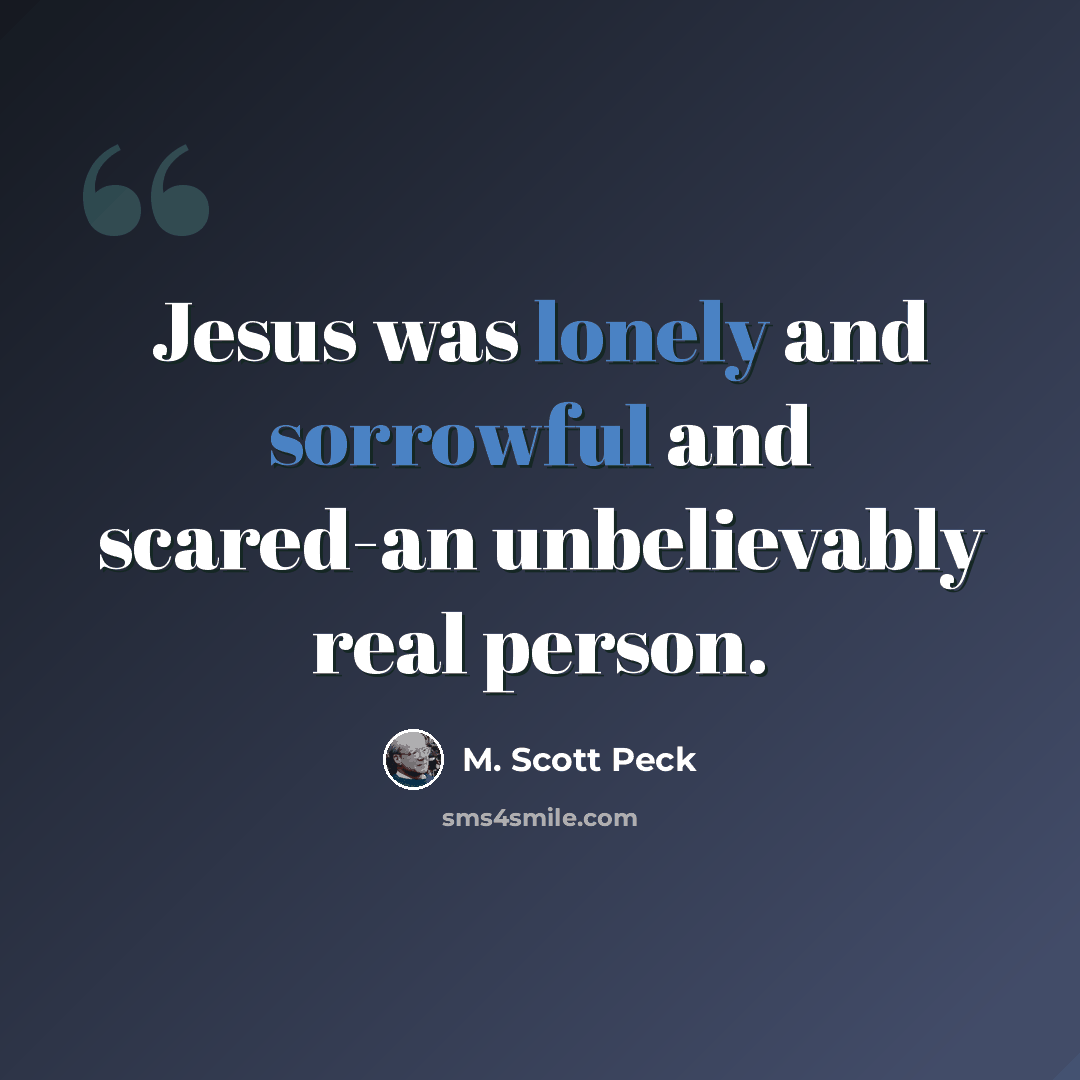 “Jesus was lonely and sorrowful and scared-an unbelievably real person.” quote by M. Scott Peck