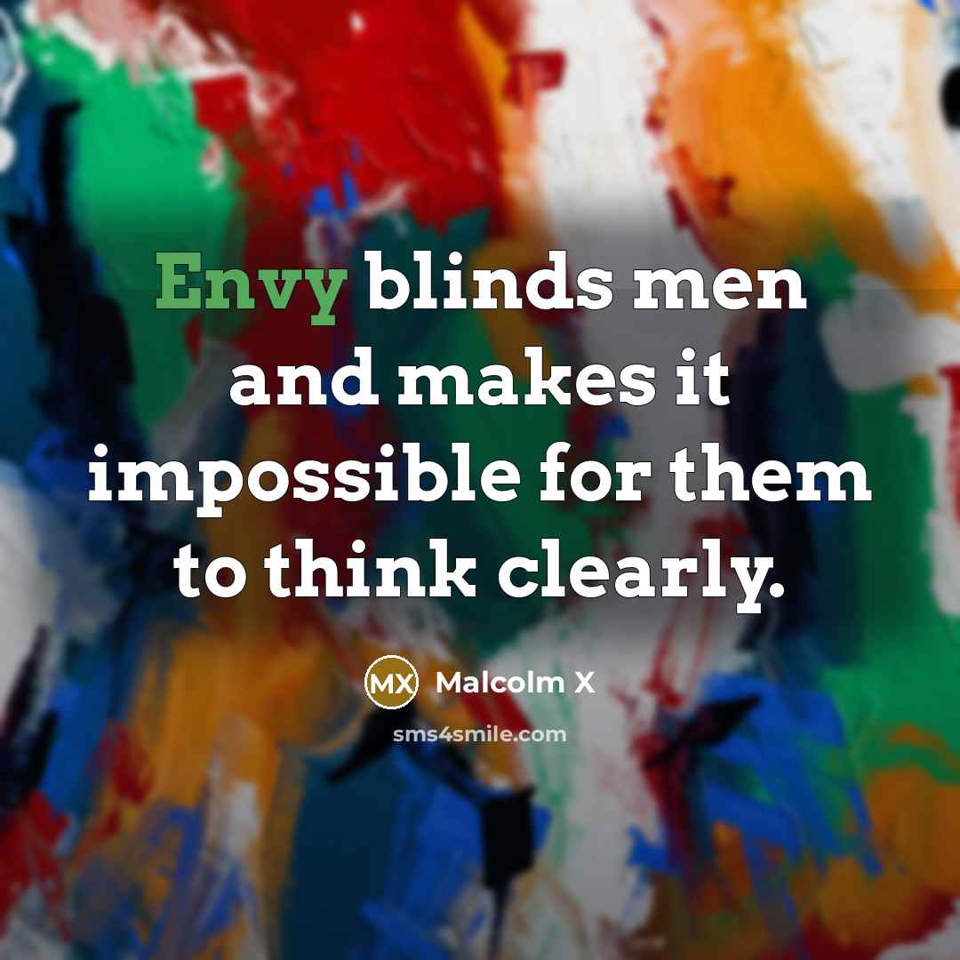 “Envy blinds men and makes it impossible for them to think clearly.” quote by Malcolm X