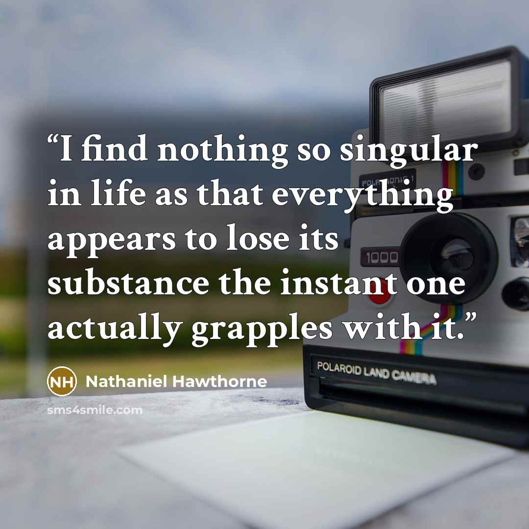 “I find nothing so singular in life as that everything appears to lose its substance the instant one actually grapples with it.” quote by Nathaniel Hawthorne