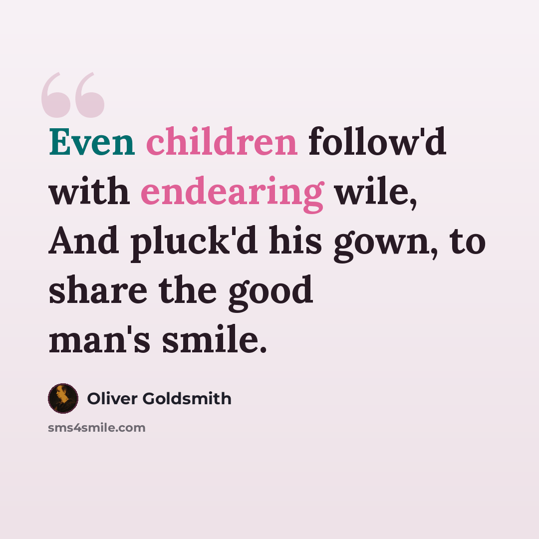 “Even children follow'd with endearing wile, And pluck'd his gown, to share the good man's smile.” quote by Oliver Goldsmith