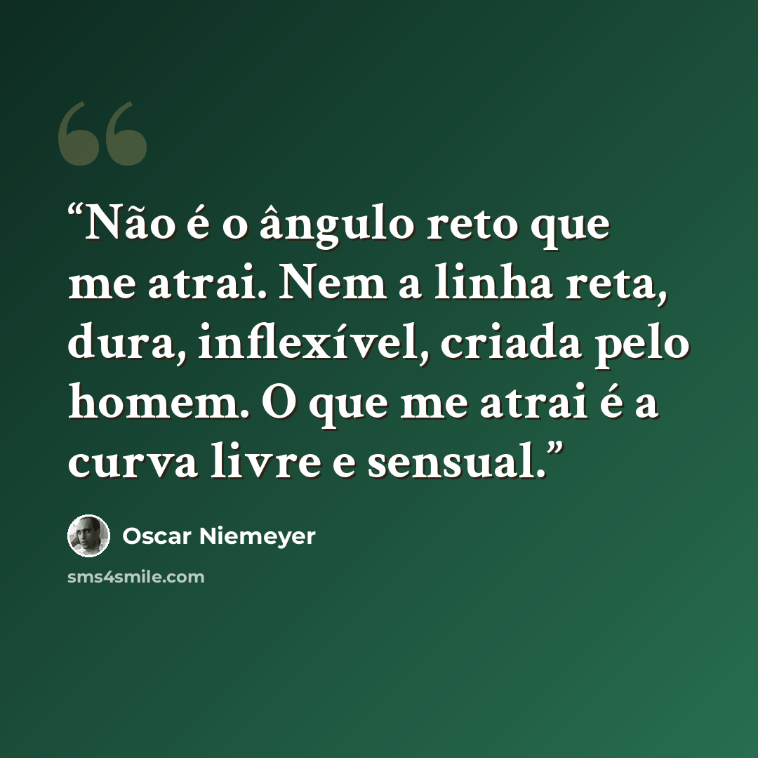 “Não é o ângulo reto que me atrai. Nem a linha reta, dura, inflexível, criada pelo homem. O que me atrai é a curva livre e sensual.” quote by Oscar Niemeyer
