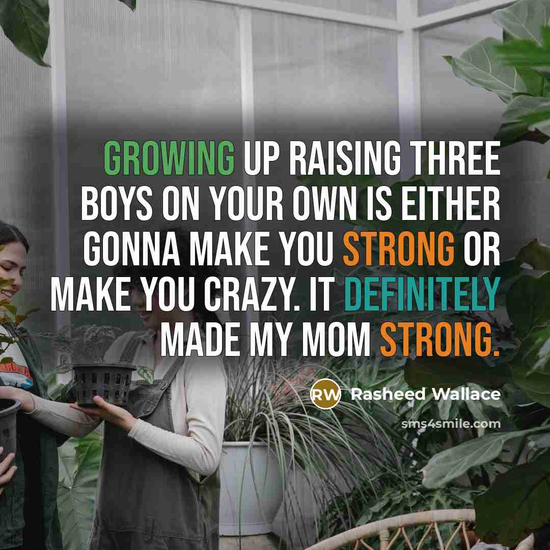 “Growing up raising three boys on your own is either gonna make you strong or make you crazy. It definitely made my mom strong.” quote by Rasheed Wallace