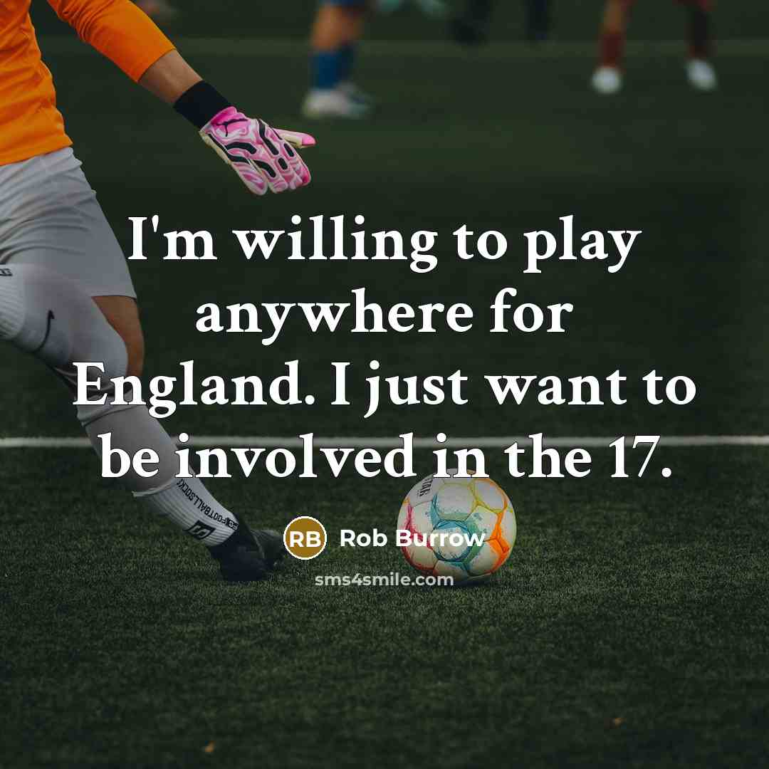 “I'm willing to play anywhere for England. I just want to be involved in the 17.” quote by Rob Burrow