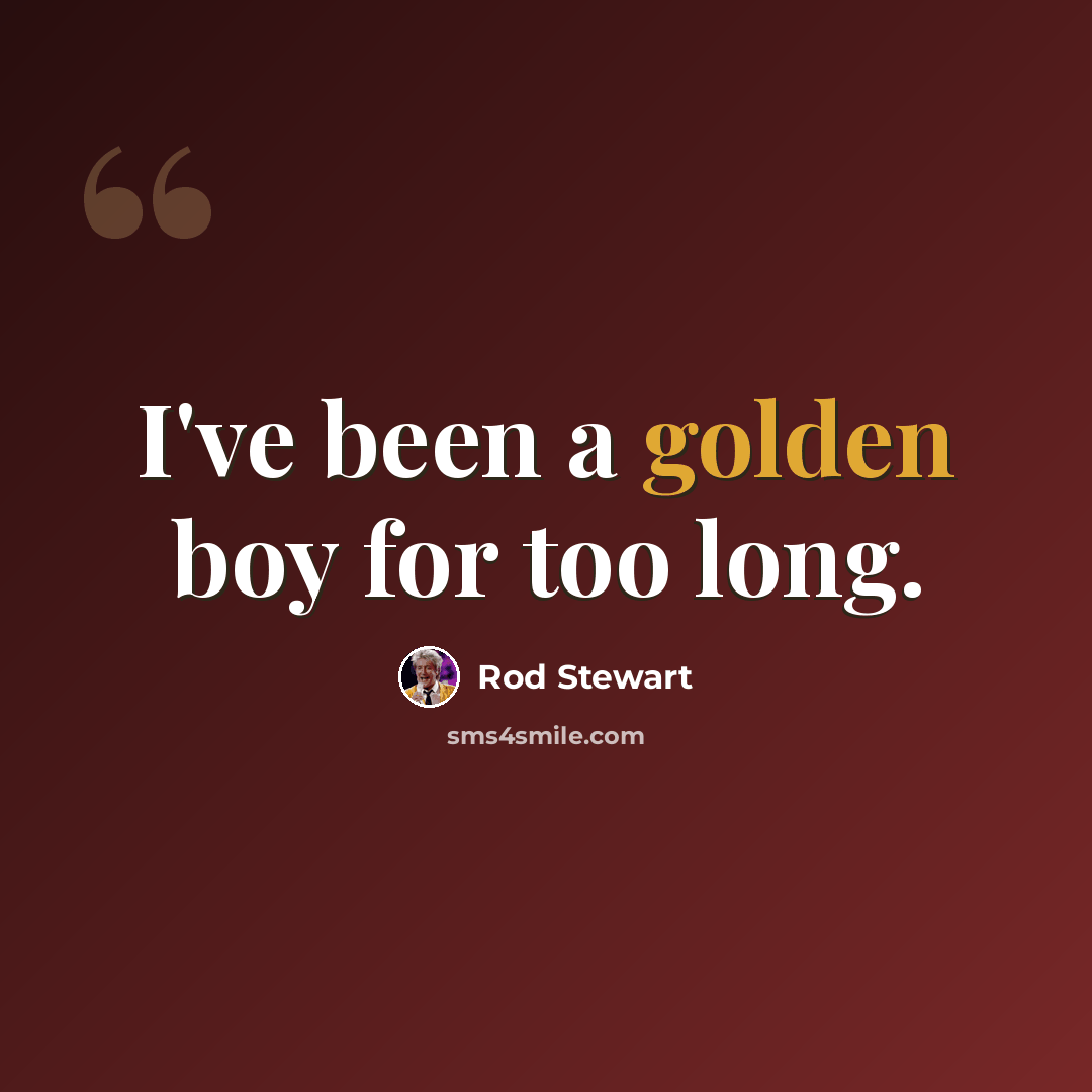 “I've been a golden boy for too long.” quote by Rod Stewart
