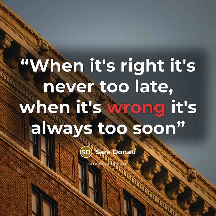 “When it's right it's never too late, when it's wrong it's always too soon” quote by Sara Donati