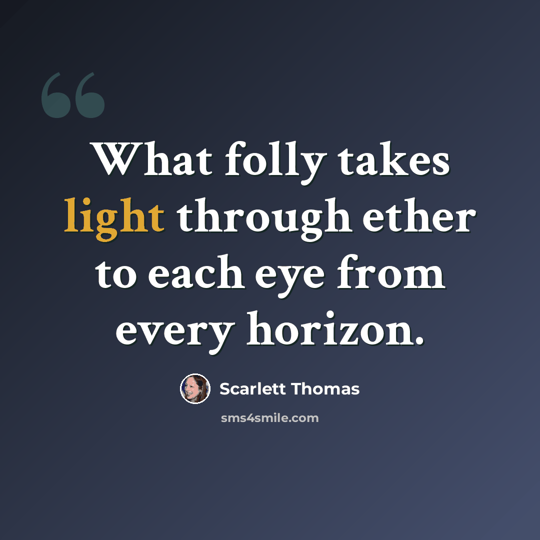 “What folly takes light through ether to each eye from every horizon.” quote by Scarlett Thomas