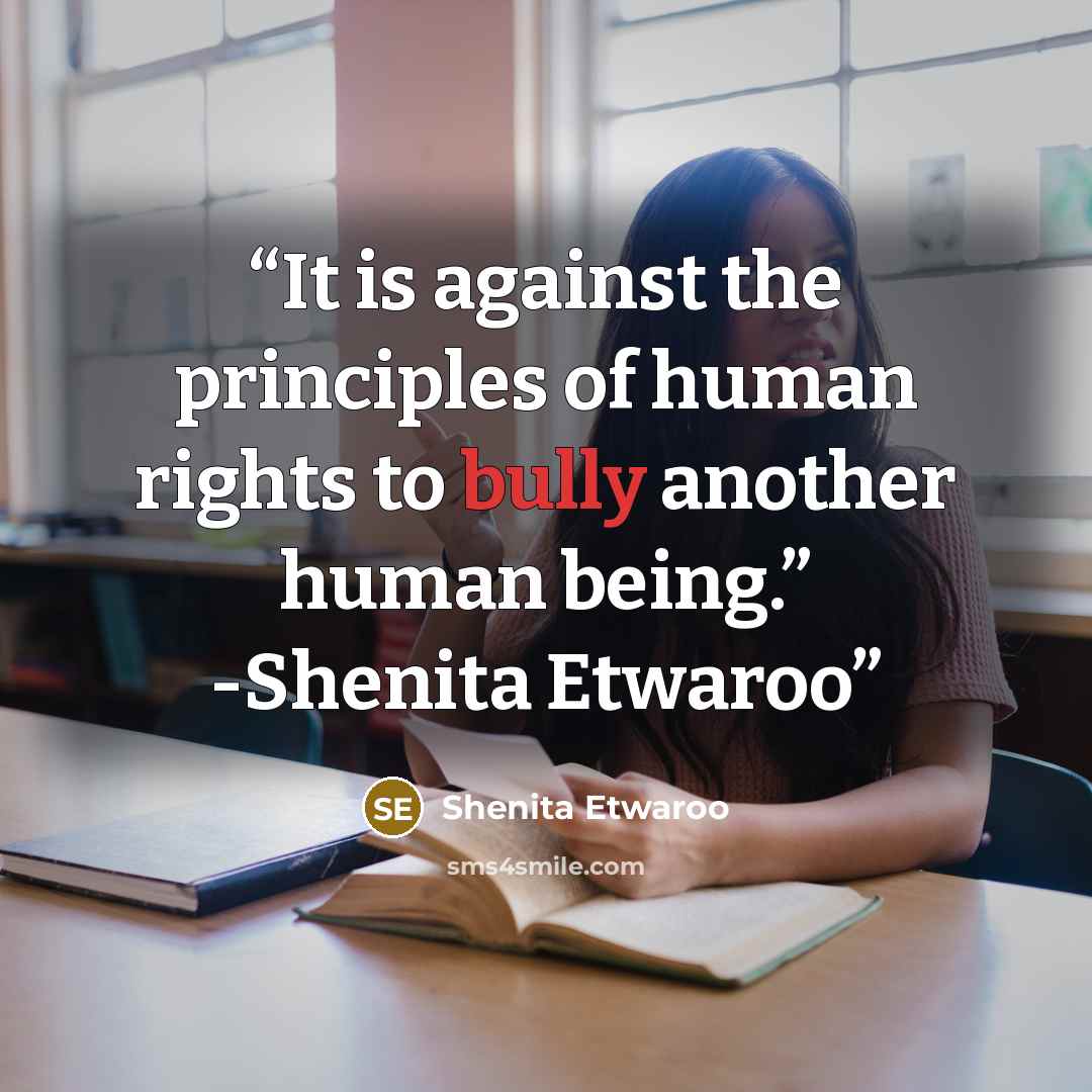 “It is against the principles of human rights to bully another human being.” -Shenita Etwaroo” quote by Shenita Etwaroo