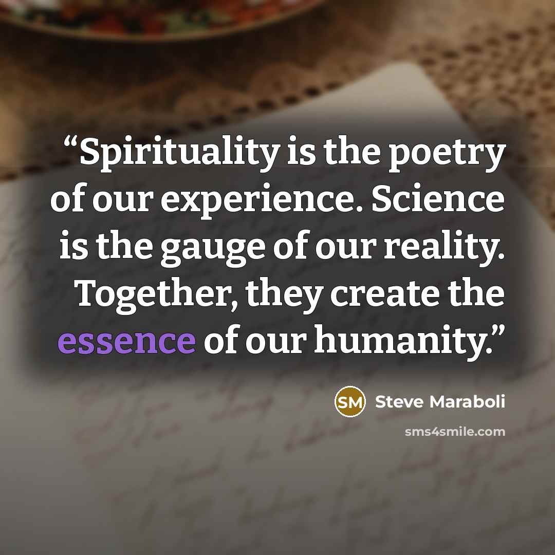 “Spirituality is the poetry of our experience. Science is the gauge of our reality. Together, they create the essence of our humanity.” quote by Steve Maraboli