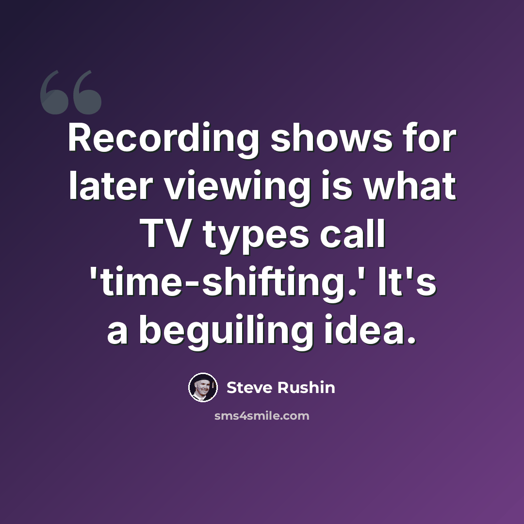 “Recording shows for later viewing is what TV types call 'time-shifting.' It's a beguiling idea.” quote by Steve Rushin