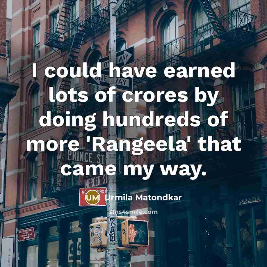 “I could have earned lots of crores by doing hundreds of more 'Rangeela' that came my way.” quote by Urmila Matondkar