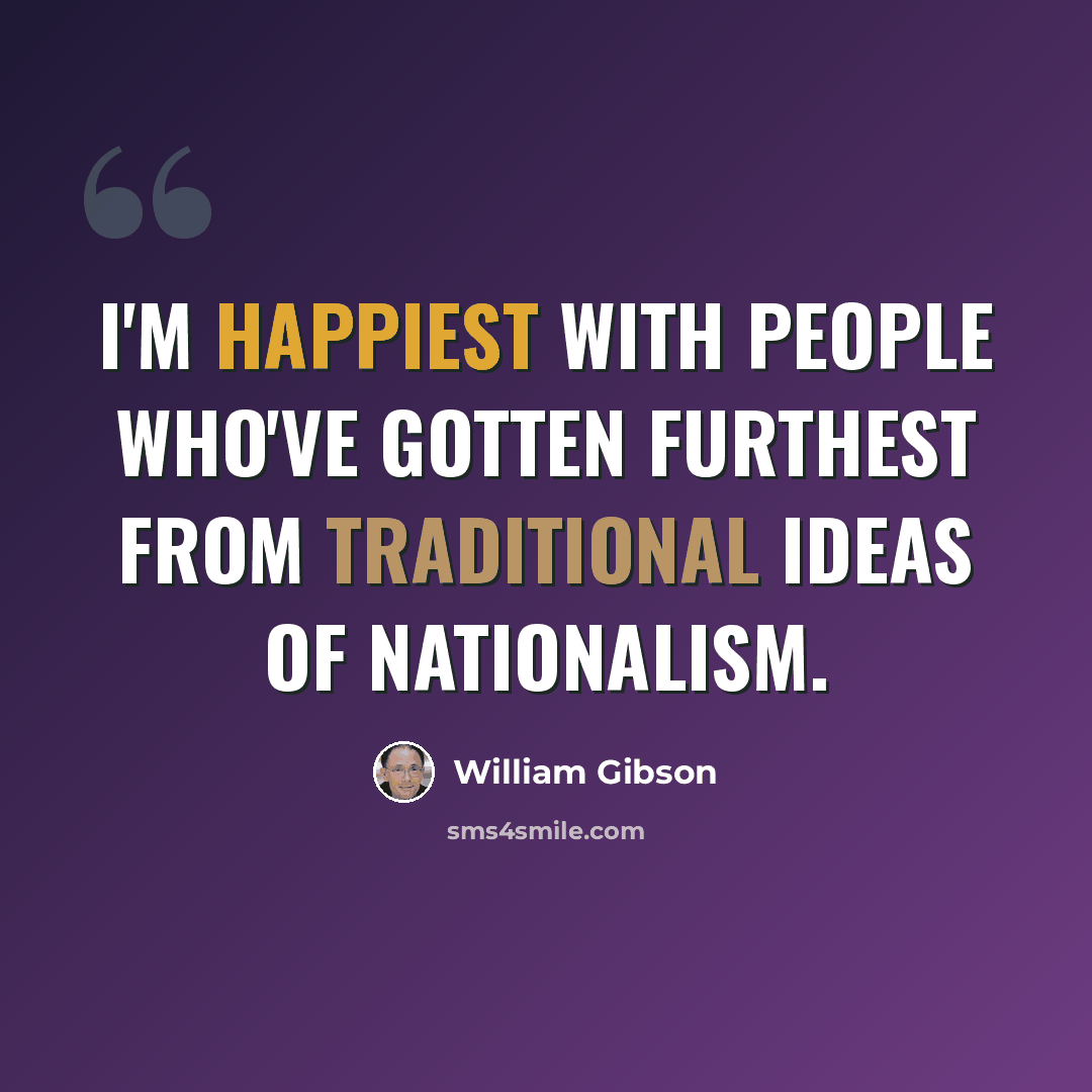 “I'm happiest with people who've gotten furthest from traditional ideas of nationalism.” quote by William Gibson
