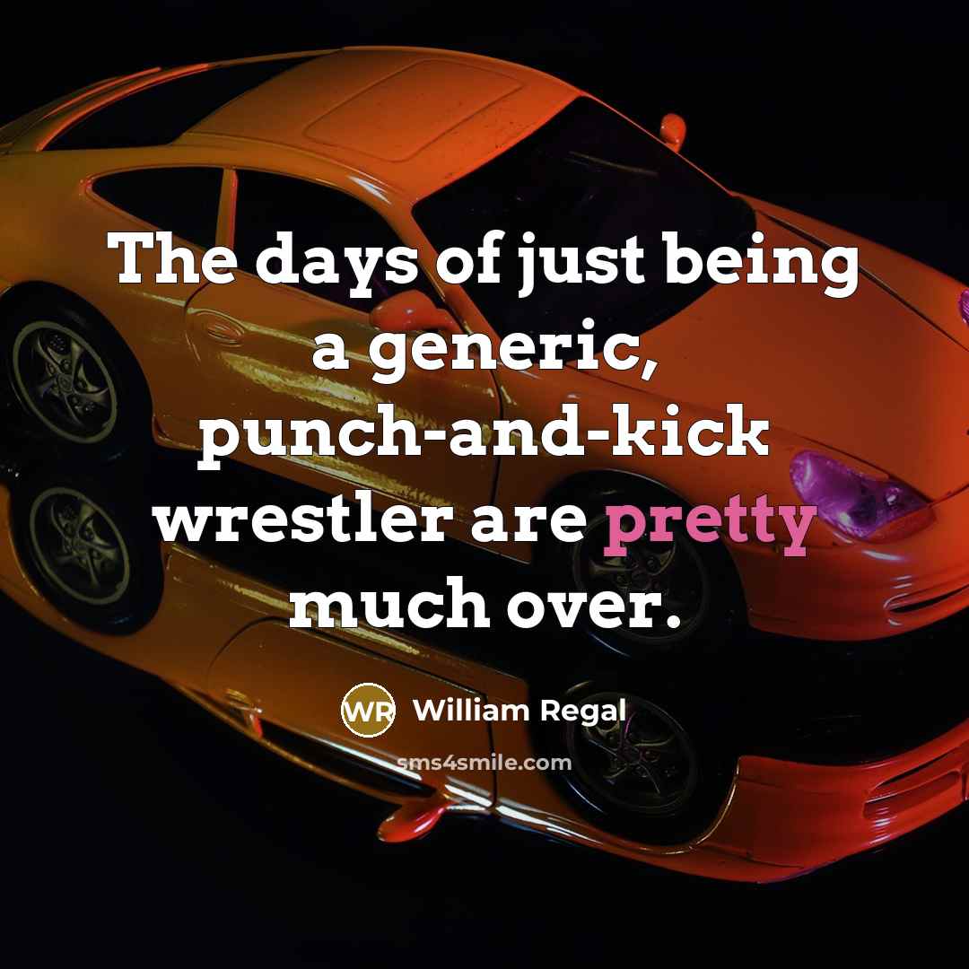 “The days of just being a generic, punch-and-kick wrestler are pretty much over.” quote by William Regal