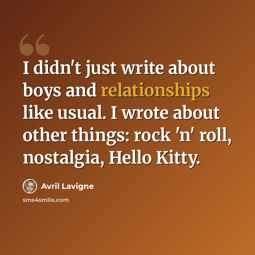 “I didn't just write about boys and relationships like usual. I wrote about other things: rock 'n' roll, nostalgia, Hello Kitty.” quote by Avril Lavigne