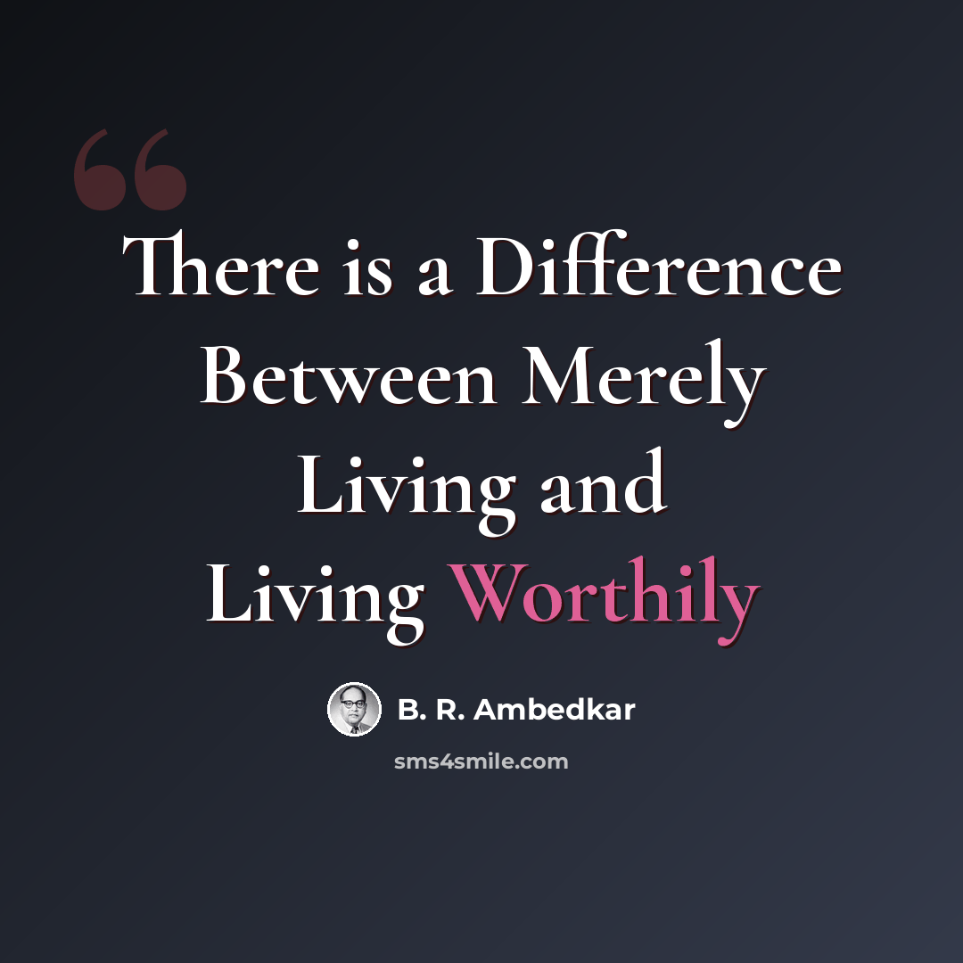 “There is a Difference Between Merely Living and Living Worthily” quote by B. R. Ambedkar