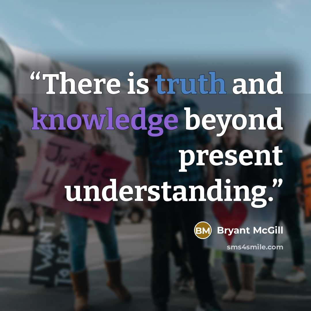 “There is truth and knowledge beyond present understanding.” quote by Bryant McGill