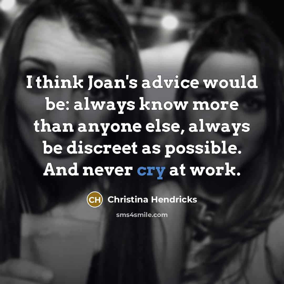“I think Joan's advice would be: always know more than anyone else, always be discreet as possible. And never cry at work.” quote by Christina Hendricks