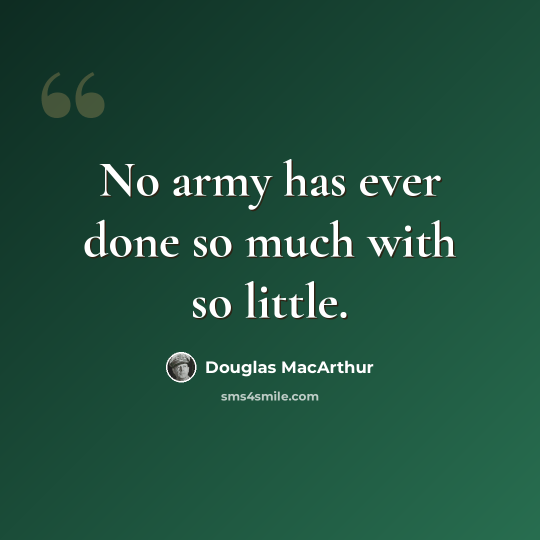 “No army has ever done so much with so little.” quote by Douglas MacArthur