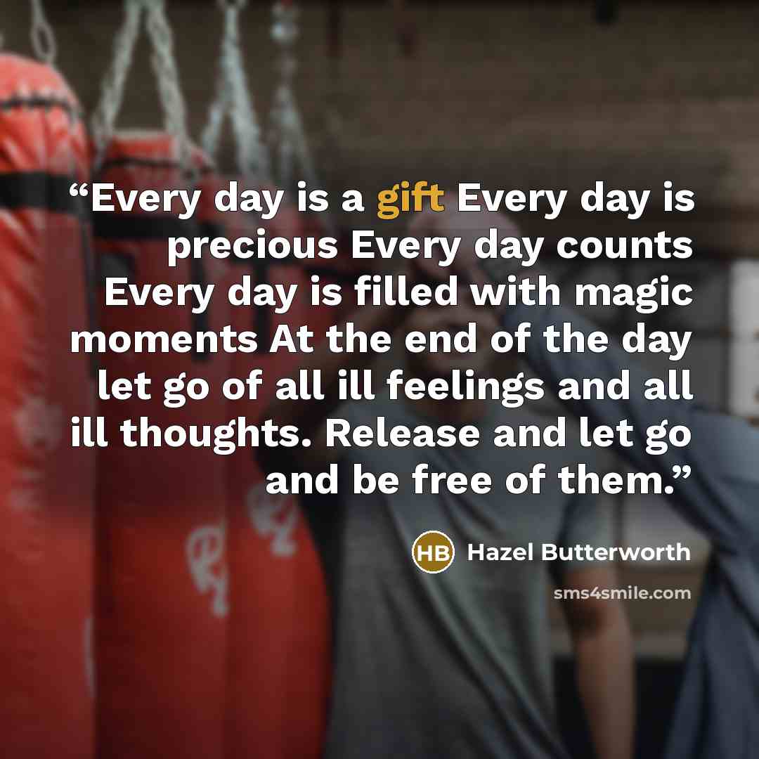 “Every day is a gift Every day is precious Every day counts Every day is filled with magic moments At the end of the day let go of all ill feelings and all ill thoughts. Release and let go and be free of them.” quote by Hazel Butterworth