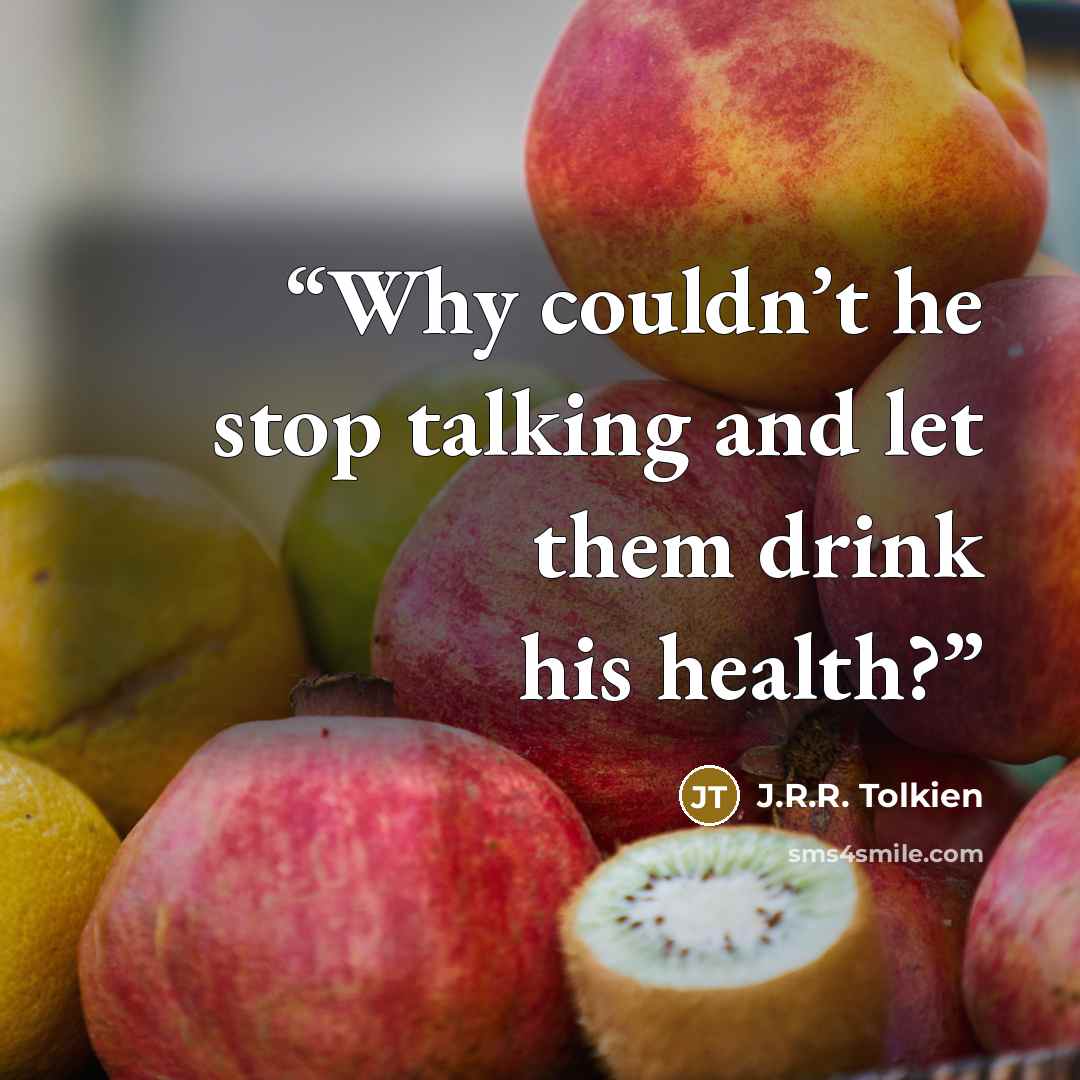 “Why couldn’t he stop talking and let them drink his health?” quote by J.R.R. Tolkien