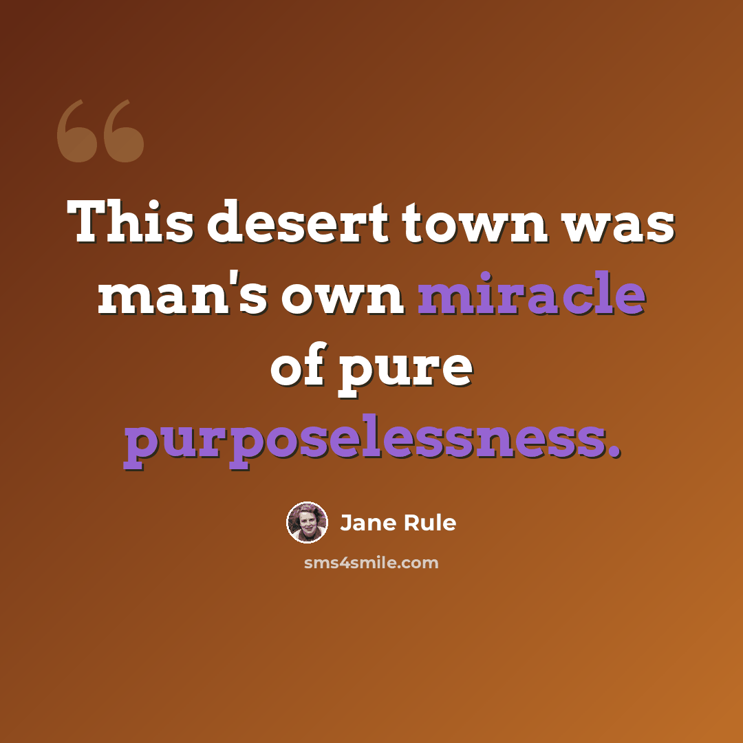 “This desert town was man's own miracle of pure purposelessness.” quote by Jane Rule
