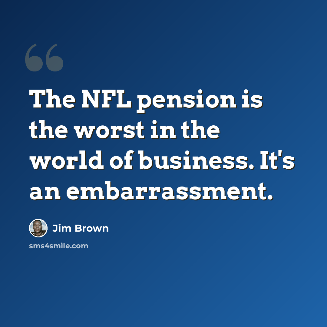 “The NFL pension is the worst in the world of business. It's an embarrassment.” quote by Jim Brown