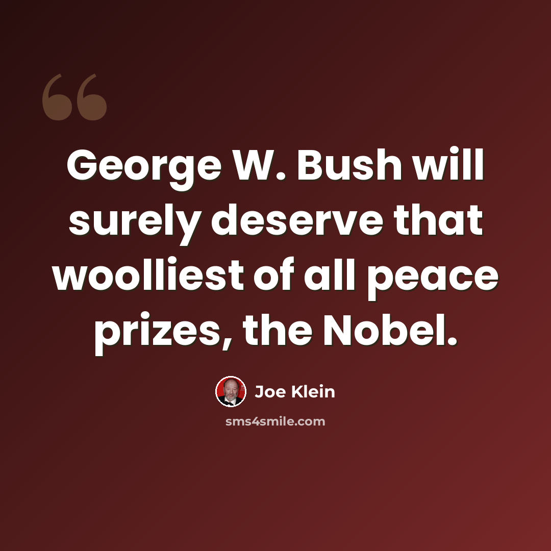 “George W. Bush will surely deserve that woolliest of all peace prizes, the Nobel.” quote by Joe Klein