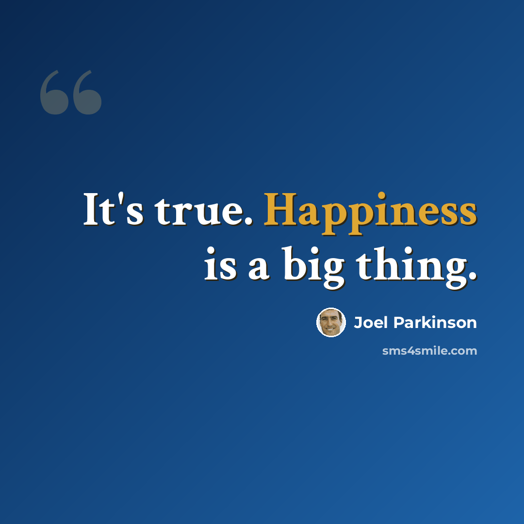 “It's true. Happiness is a big thing.” quote by Joel Parkinson