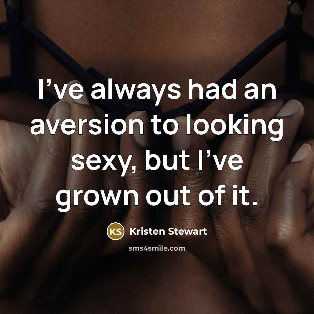 “I've always had an aversion to looking sexy, but I've grown out of it.” quote by Kristen Stewart