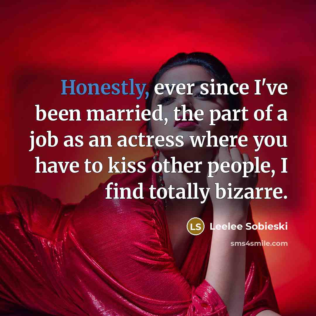 “Honestly, ever since I've been married, the part of a job as an actress where you have to kiss other people, I find totally bizarre.” quote by Leelee Sobieski