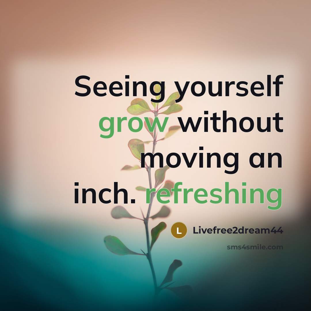 “Seeing yourself grow without moving an inch. refreshing” quote by Livefree2dream44