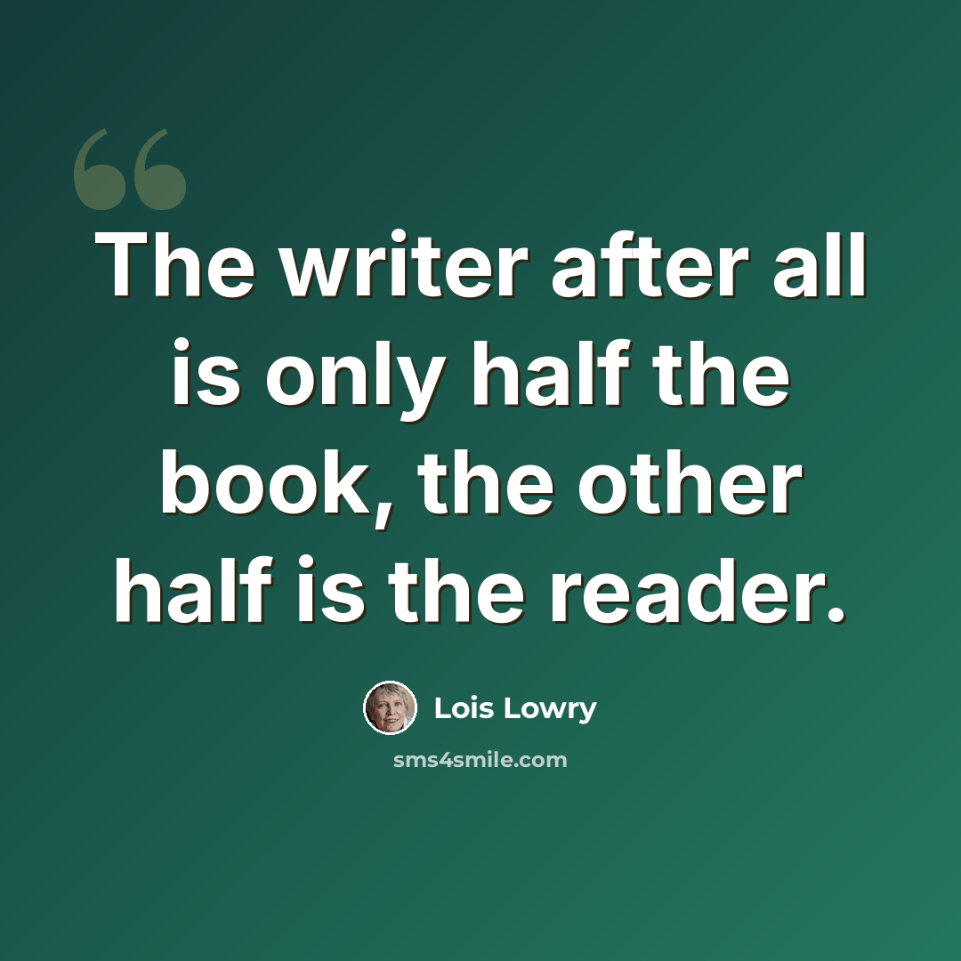 “The writer after all is only half the book, the other half is the reader.” quote by Lois Lowry