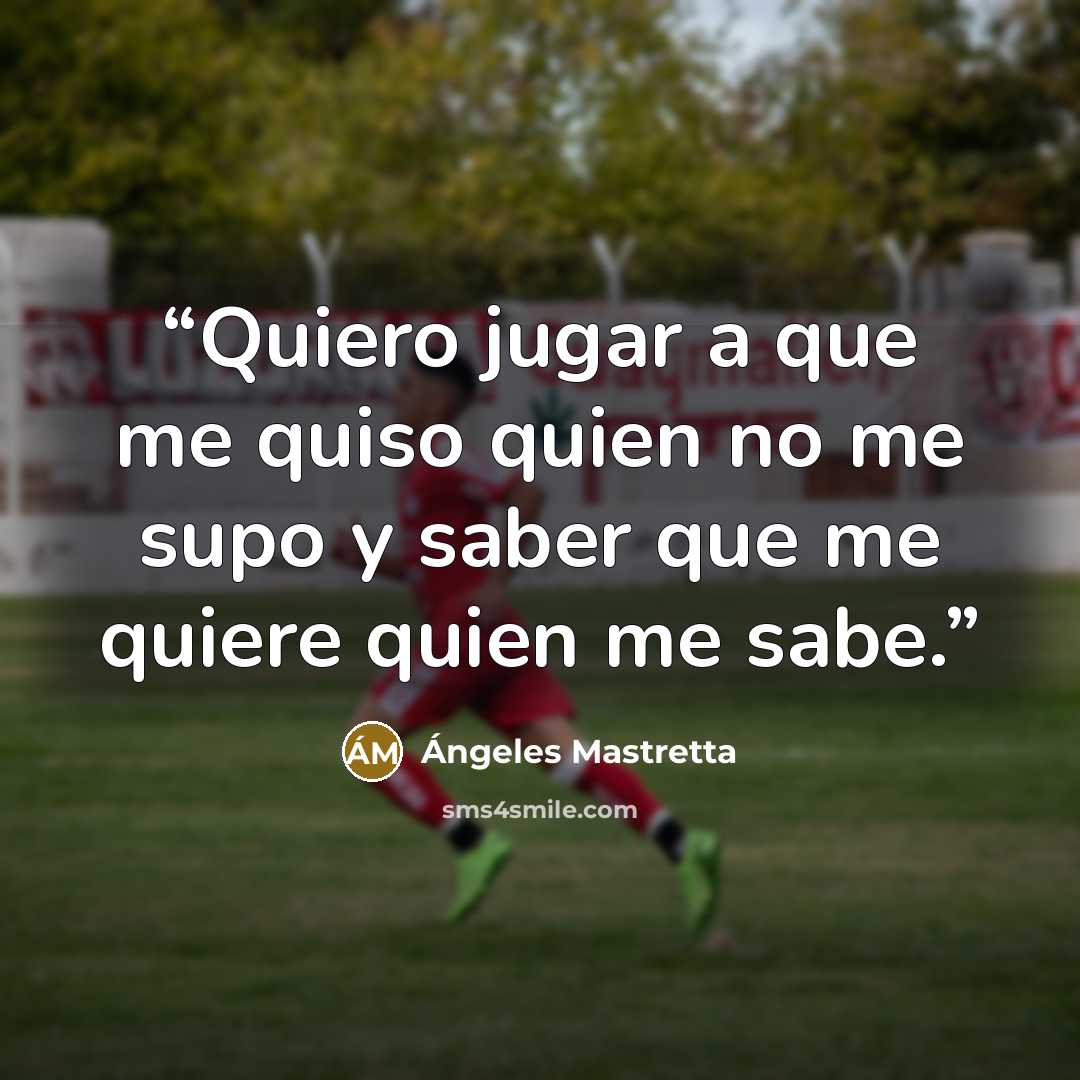 “Quiero jugar a que me quiso quien no me supo y saber que me quiere quien me sabe.” quote by Ángeles Mastretta