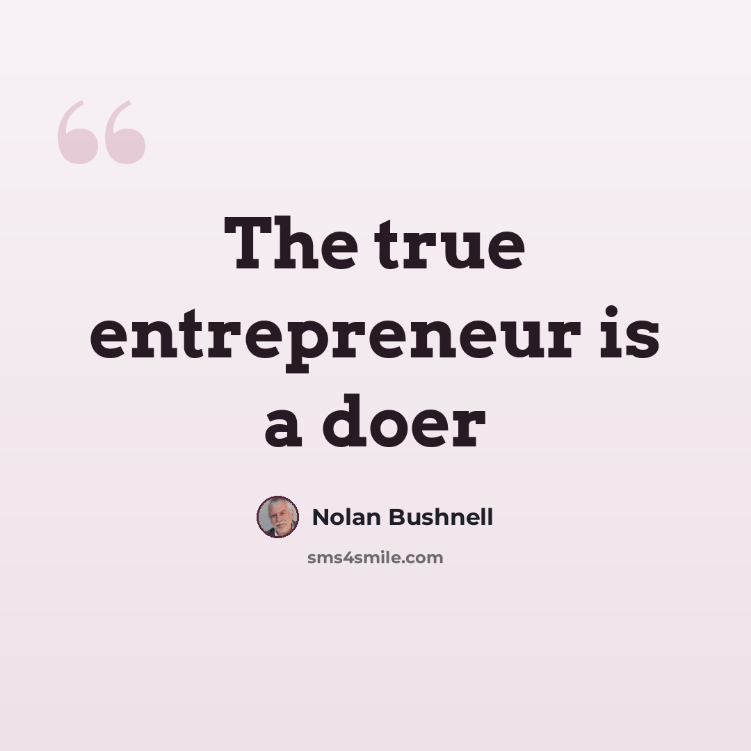 “The true entrepreneur is a doer” quote by Nolan Bushnell