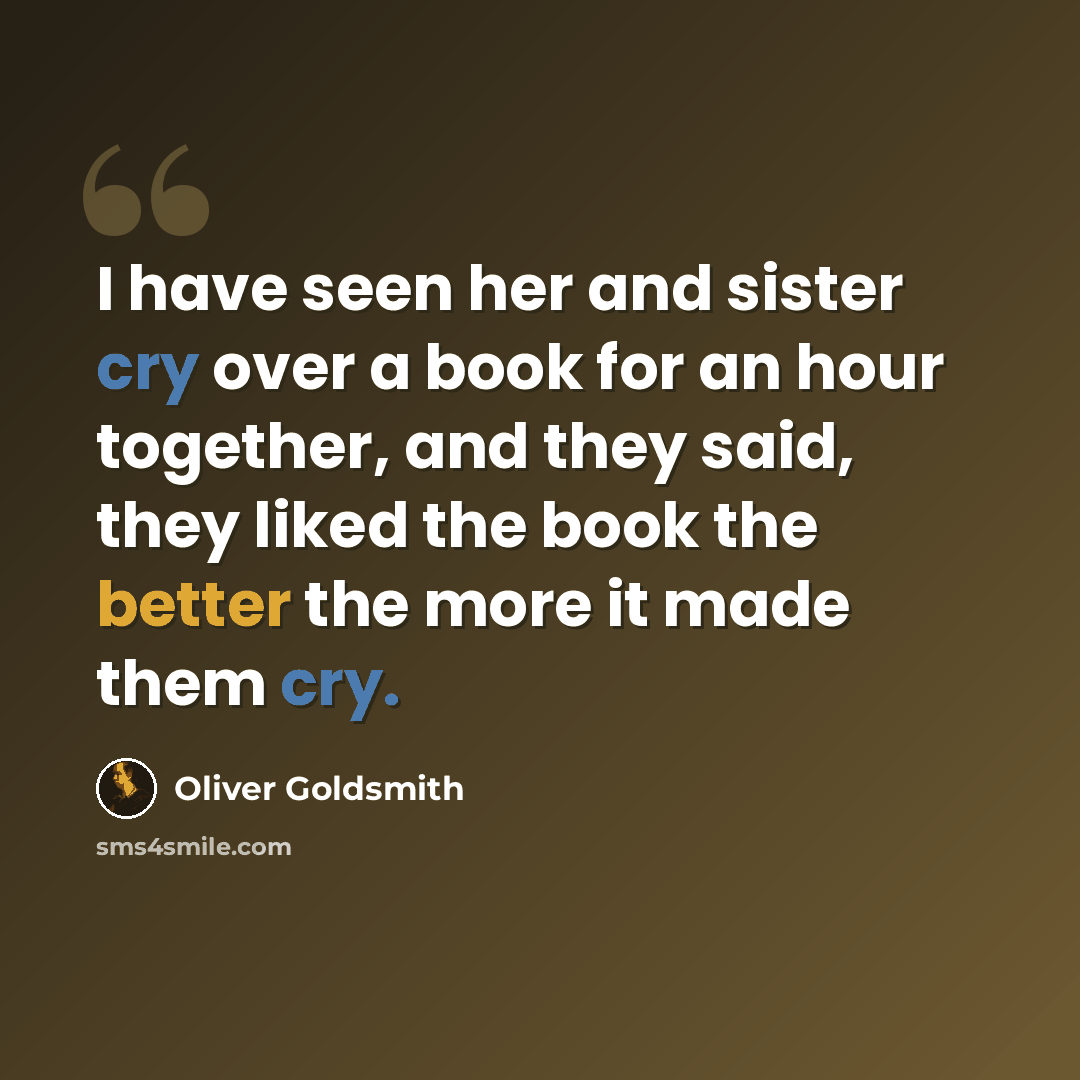 “I have seen her and sister cry over a book for an hour together, and they said, they liked the book the better the more it made them cry.” quote by Oliver Goldsmith