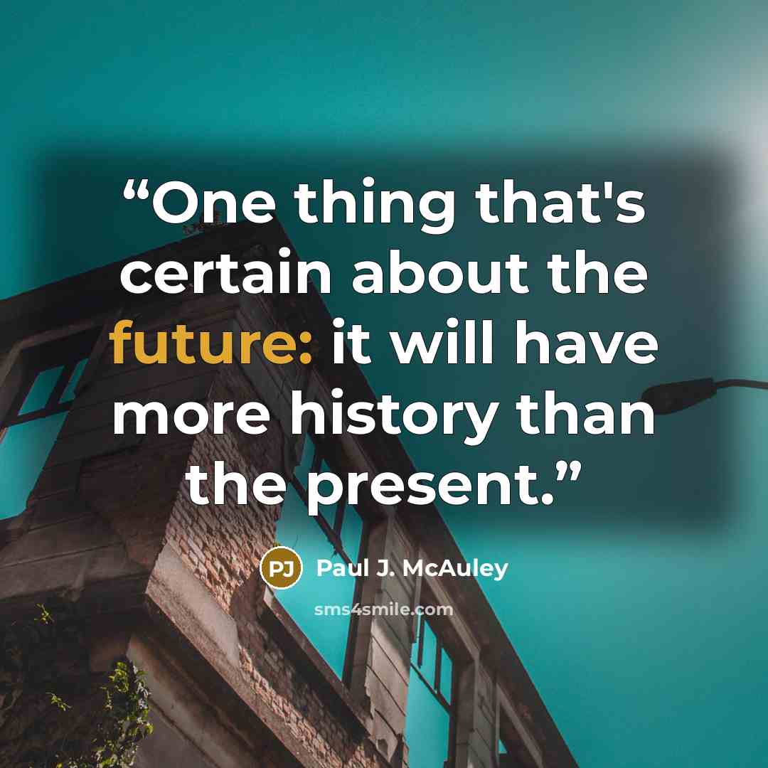 “One thing that's certain about the future: it will have more history than the present.” quote by Paul J. McAuley