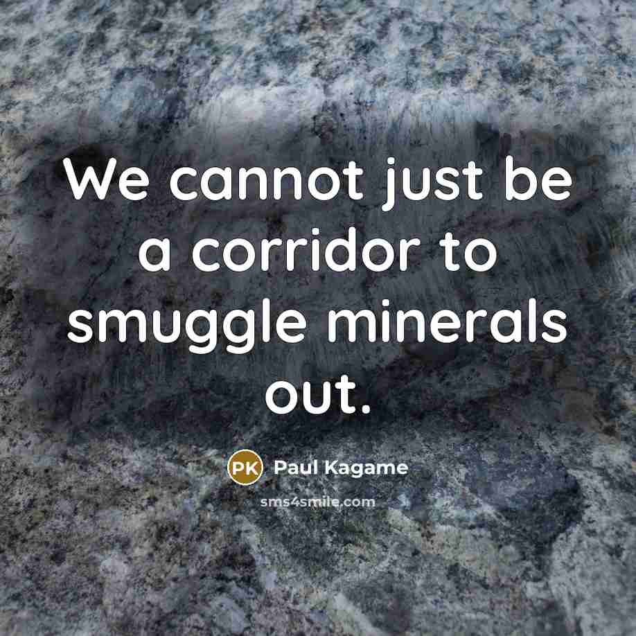 “We cannot just be a corridor to smuggle minerals out.” quote by Paul Kagame
