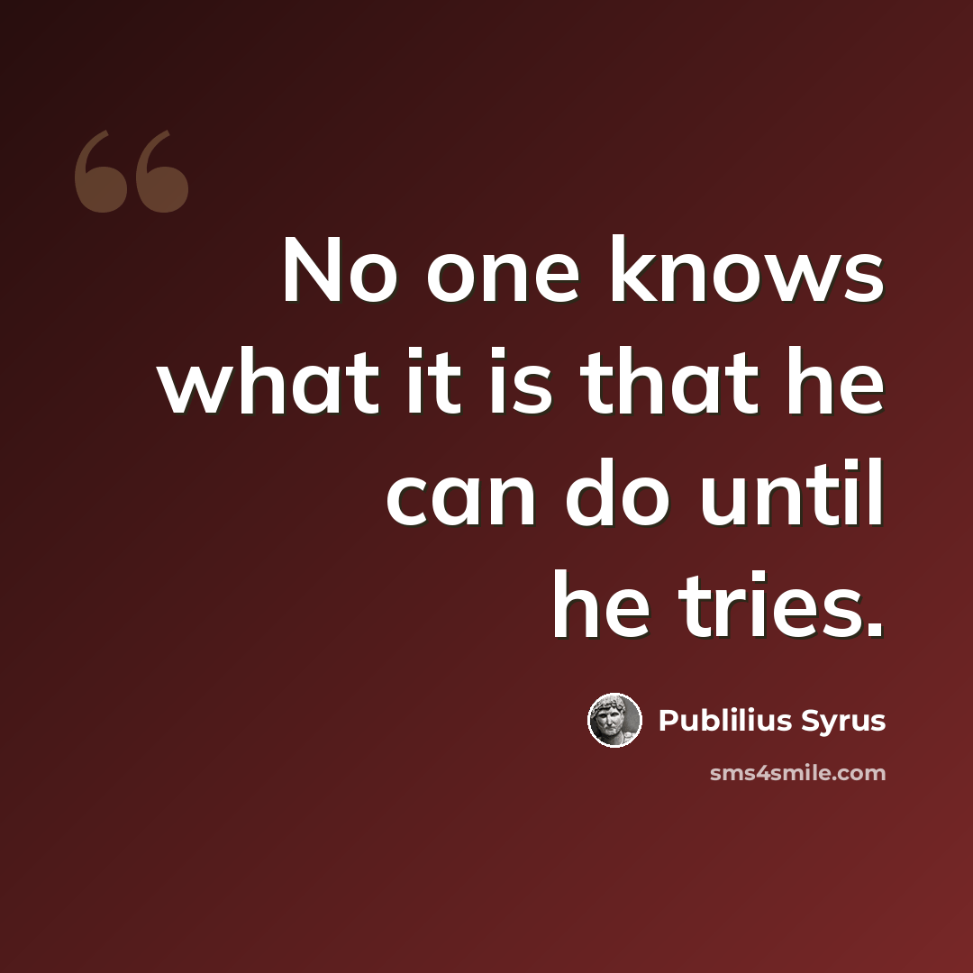 “No one knows what it is that he can do until he tries.” quote by Publilius Syrus